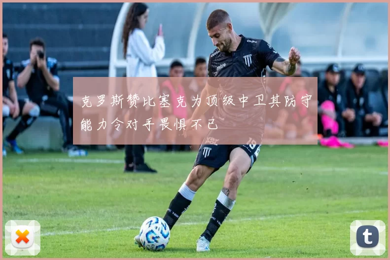 克罗斯赞比塞克为顶级中卫其防守能力令对手畏惧不已