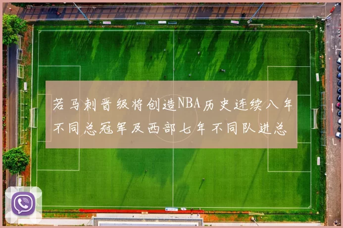 若马刺晋级将创造NBA历史连续八年不同总冠军及西部七年不同队进总决赛的奇迹