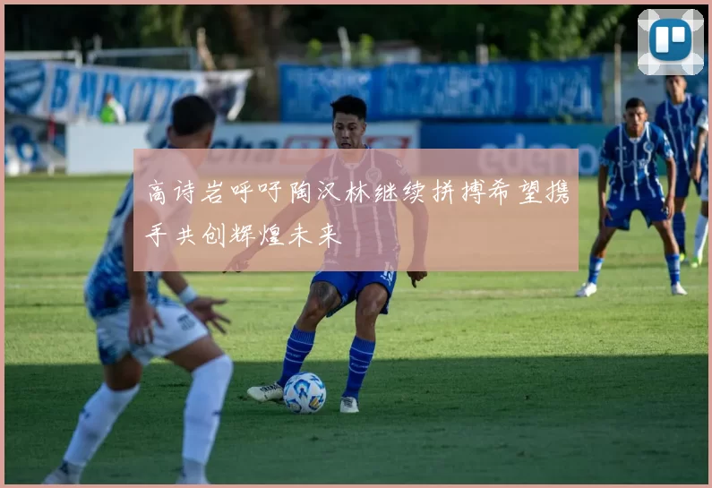 高诗岩呼吁陶汉林继续拼搏希望携手共创辉煌未来